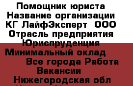 Помощник юриста › Название организации ­ КГ ЛайфЭксперт, ООО › Отрасль предприятия ­ Юриспруденция › Минимальный оклад ­ 45 000 - Все города Работа » Вакансии   . Нижегородская обл.,Нижний Новгород г.